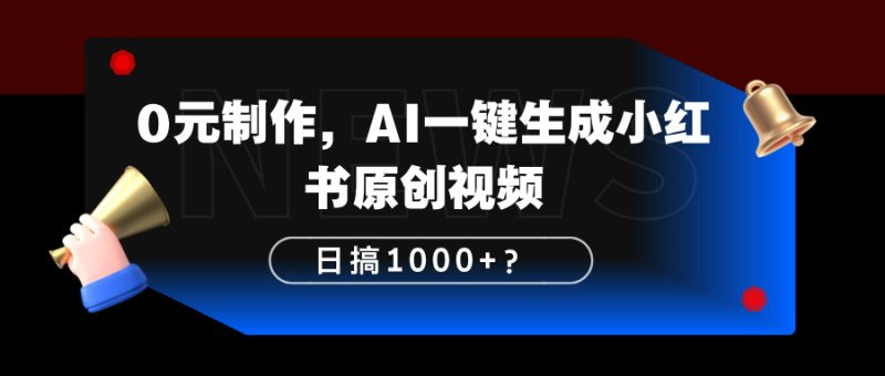 0元制作，AI一键生成小红书原创视频，日搞1000+？-润格副业网-每天分享热门副业赚钱项目