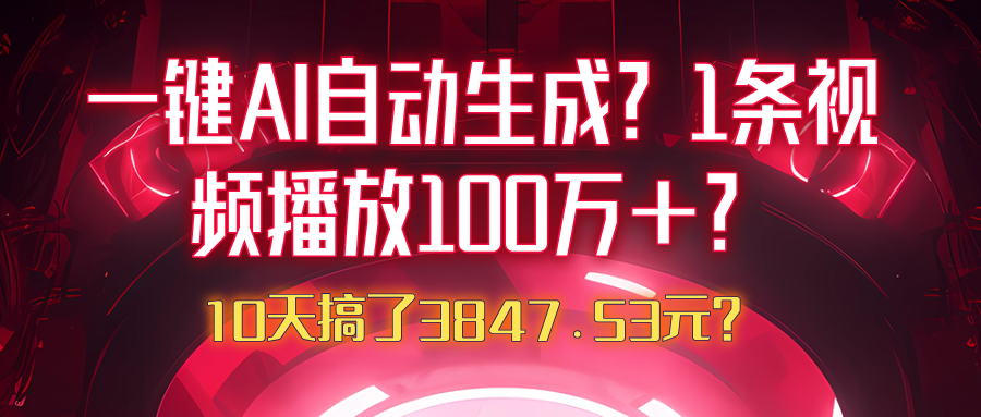 一键AI自动生成?1条视频播放100万+?10天搞了3847.53元?-润格副业网-每天分享热门副业赚钱项目