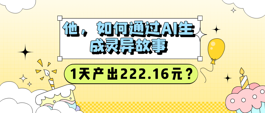 他,如何通过AI生成灵异故事,1天产出222.16元?-润格副业网-每天分享热门副业赚钱项目