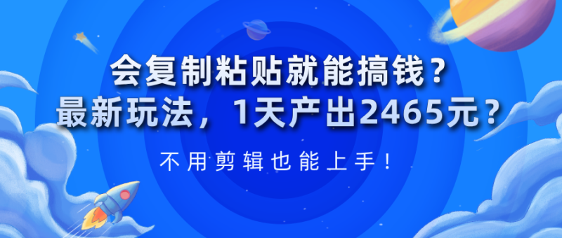 会复制粘贴就能搞钱?最新玩法,1天产出2465元?不用剪辑也能上手-润格副业网-每天分享热门副业赚钱项目
