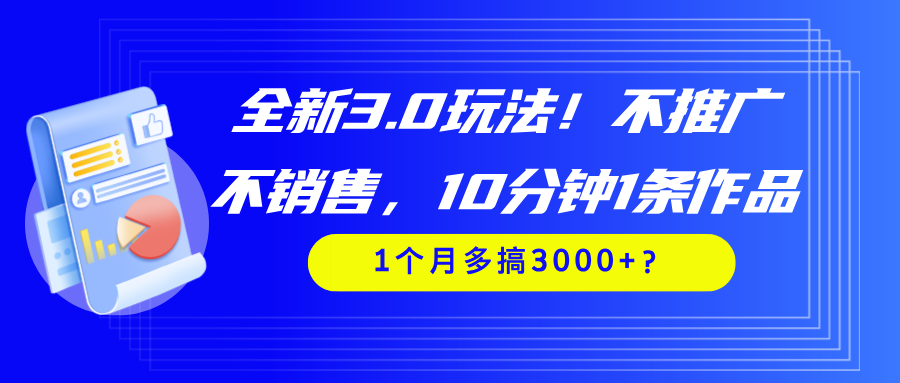 全新3.0玩法!不推广、不销售,10分钟1条作品,1个月多搞3000+?-润格副业网-每天分享热门副业赚钱项目