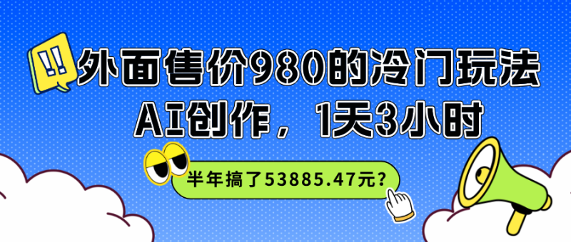 外面售价980的冷门玩法，AI创作，1天3小时，半年搞了53885.47元？-润格副业网-每天分享热门副业赚钱项目
