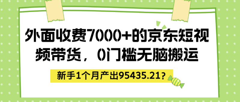 外面收费7000+的京东短视频带货，0门槛无脑搬运，新手1个月产出95435.21？-润格副业网-每天分享热门副业赚钱项目