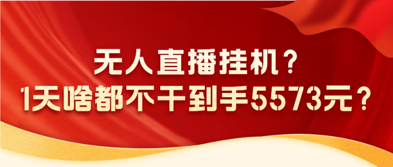 无人直播挂机?1天啥都不干到手5573元?-润格副业网-每天分享热门副业赚钱项目