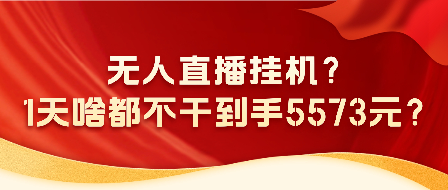 无人直播挂机?1天啥都不干到手5573元?-润格副业网-每天分享热门副业赚钱项目