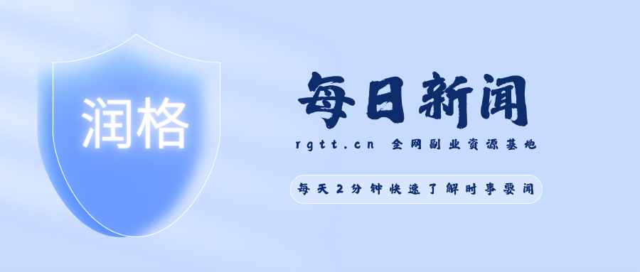 每日新闻-每天2分钟快速了解时事要闻-润格副业网-每天分享热门副业赚钱项目