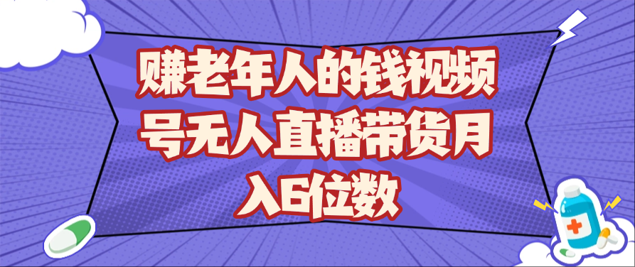 赚老年人的钱视频号无人直播带货月入6位数-润格副业网-每天分享热门副业赚钱项目