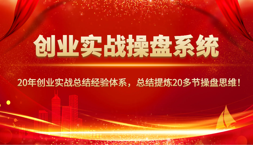 创业实战操盘系统，20年创业实战总结经验体系，总结提炼20多节操盘思维！-润格副业网-每天分享热门副业赚钱项目