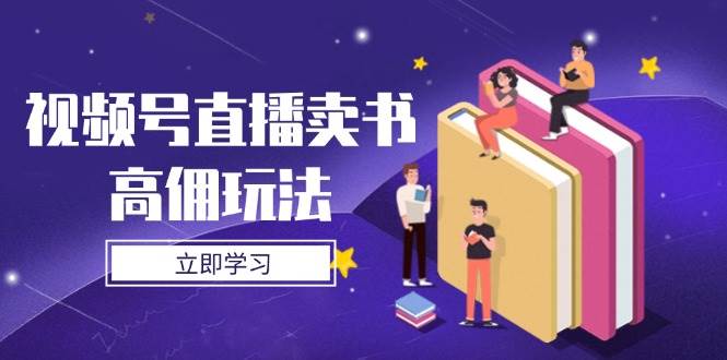 视频号直播卖书高佣玩法，底层逻辑解析，实操技巧全攻略-润格副业网-每天分享热门副业赚钱项目