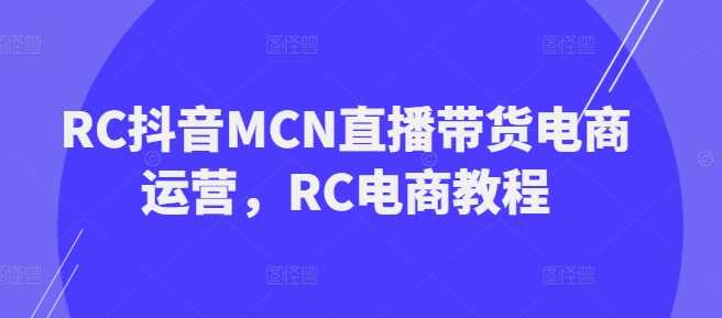 RC抖音MCN直播带货电商运营，RC电商教程-润格副业网-每天分享热门副业赚钱项目