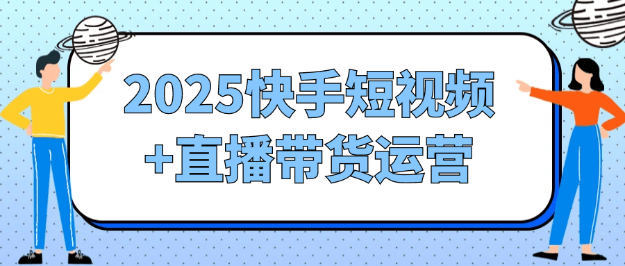 2025快手短视频+直播带货运营-润格副业网-每天分享热门副业赚钱项目