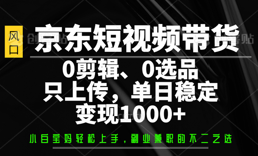 京东短视频带货,0剪辑,0选品,只上传,单日稳定变现1000+-润格副业网-每天分享热门副业赚钱项目