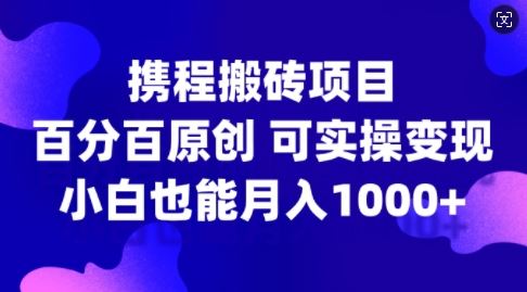 携程搬砖项目,百分百原创,可实操变现,新手小白月入1k+【揭秘】-润格副业网-每天分享热门副业赚钱项目
