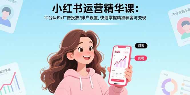 （15795期）小红书运营精华课：平台认知/广告投放/账户设置,快速掌握精准获客与变现-润格副业网-每天分享热门副业赚钱项目