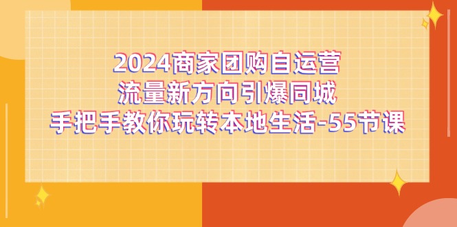 2024商家团购自运营流量新方向引爆同城，手把手教你玩转本地生活（67节完整版）-润格副业网-每天分享热门副业赚钱项目