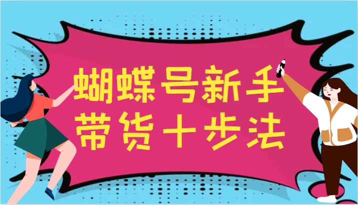 蝴蝶号新手带货十步法，建立自己的玩法体系，跟随平台变化不断更迭-润格副业网-每天分享热门副业赚钱项目