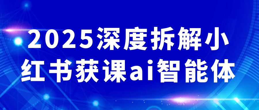 2025深度拆解小红书获课ai智能体-润格副业网-每天分享热门副业赚钱项目