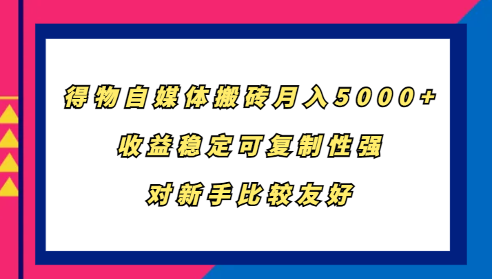 得物自媒体搬砖，月入5000+，收益稳定可复制性强，对新手比较友好-润格副业网-每天分享热门副业赚钱项目