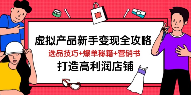 (14223期)虚拟产品新手变现全攻略,选品技巧+爆单秘籍+营销书,打造高利润店铺-润格副业网-每天分享热门副业赚钱项目