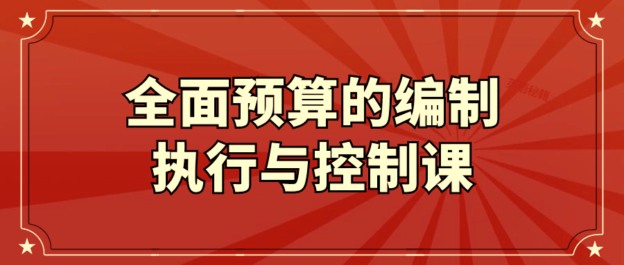全面预算的编制执行与控制课-润格副业网-每天分享热门副业赚钱项目