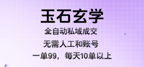 玉石玄学全自动私域成交，一单99每天十单以上，无需人工和矩阵账号，蓝海项目直接干【揭秘】-润格副业网-每天分享热门副业赚钱项目