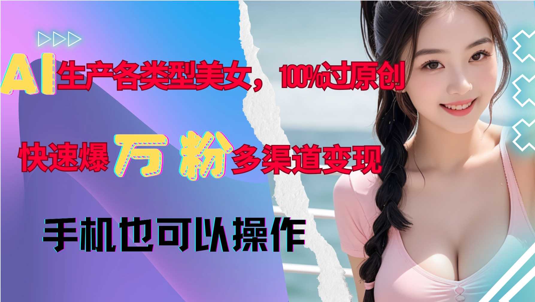 AI生产各类型美女，100%过原创，快速爆万粉，多渠道变现，新手可做-润格副业网-每天分享热门副业赚钱项目