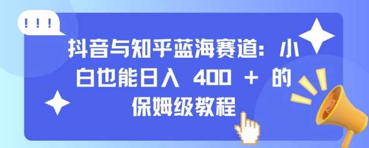 抖音与知乎蓝海赛道:小白也能日入 4张 的保姆级教程-润格副业网-每天分享热门副业赚钱项目