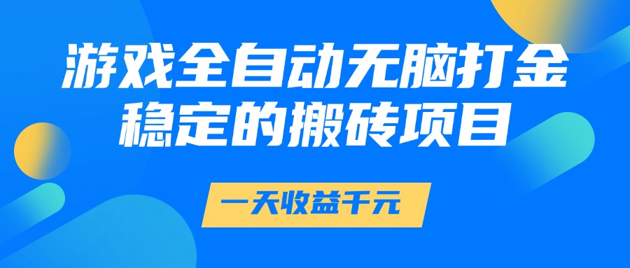 游戏全自动无脑打金，一天收益1000+，稳定的搬砖项目-润格副业网-每天分享热门副业赚钱项目