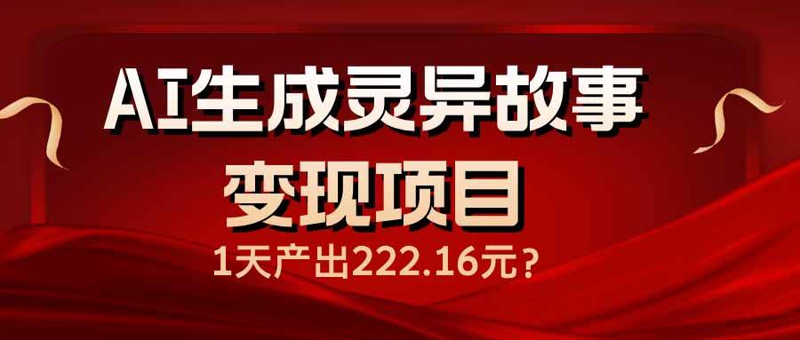 (14261期)AI生成灵异故事变现项目,1天产出222.16元-润格副业网-每天分享热门副业赚钱项目