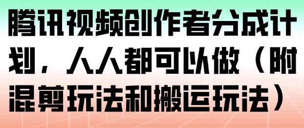 腾讯视频创作者分成计划，人人都可以做（附混剪玩法和搬运玩法）-润格副业网-每天分享热门副业赚钱项目