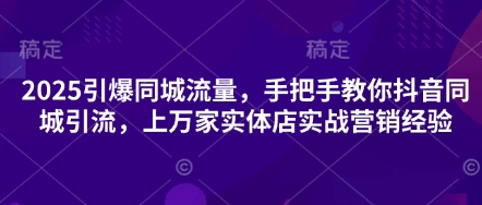 2025引爆同城流量，手把手教你抖音同城引流，上万家实体店实战营销经验-润格副业网-每天分享热门副业赚钱项目
