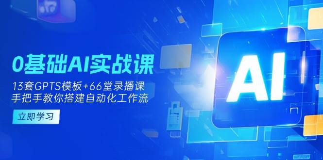 0基础AI实操课：13套GPTS模板+66字录播课，手把手教你搭建自动化工作流-润格副业网-每天分享热门副业赚钱项目