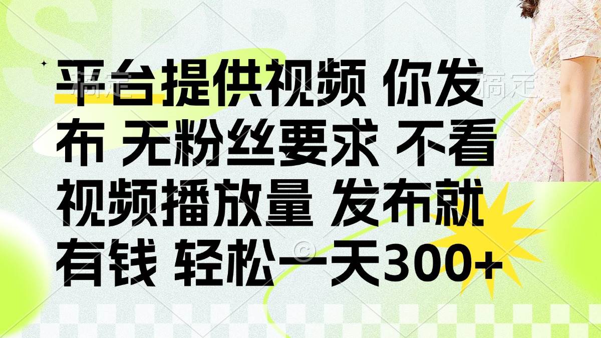 (14224期)发布平台提供视频就有钱 无粉丝要求 不看视频播放量 发布就有钱 一天300+-润格副业网-每天分享热门副业赚钱项目