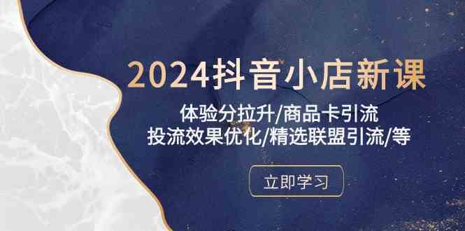 2024抖音小店新课,体验分拉升/商品卡引流/投流效果优化/精选联盟引流/等-润格副业网-每天分享热门副业赚钱项目