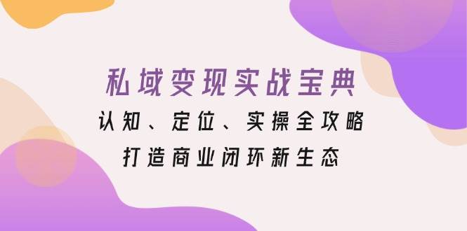 私域变现实战宝典:认知、定位、实操全攻略,打造商业闭环新生态-润格副业网-每天分享热门副业赚钱项目