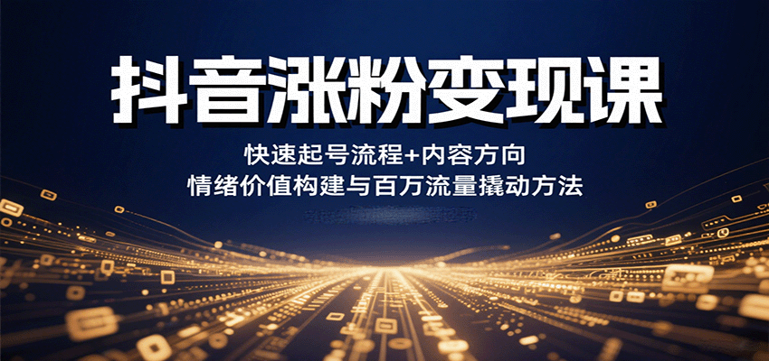抖音涨粉变现课，快速起号流程+内容方向+情绪价值构建与百万流量撬动方法-润格副业网-每天分享热门副业赚钱项目