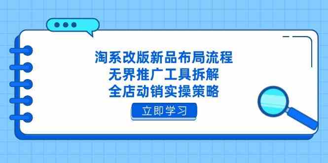 淘系改版新品布局流程,无界推广工具拆解,全店动销实操策略-润格副业网-每天分享热门副业赚钱项目