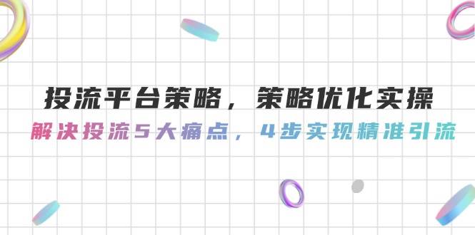 (14862期)投流平台策略,策略优化实操,解决投流5大痛点,4步实现精准引流-润格副业网-每天分享热门副业赚钱项目
