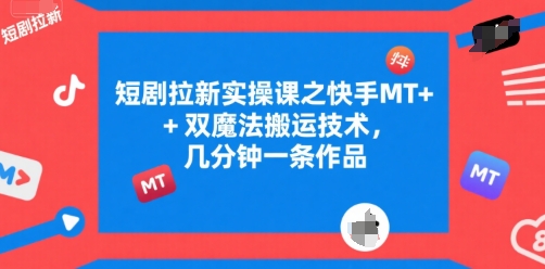 短剧拉新实操课之快手MT+双魔法搬运技术，几分钟一条作品-润格副业网-每天分享热门副业赚钱项目