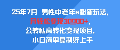 25年7月男性中老年s粉新玩法，月轻松变现3W+，公转私高转化变现项目，小白简单复制好上手-润格副业网-每天分享热门副业赚钱项目