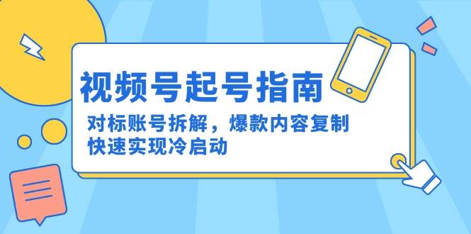 (15028期)视频号起号指南:对标账号拆解,爆款内容复制,快速实现冷启动-润格副业网-每天分享热门副业赚钱项目