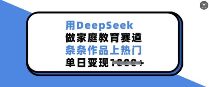 用DeepSeek做家庭教育赛道,条条作品上热门,单日变现多张-润格副业网-每天分享热门副业赚钱项目