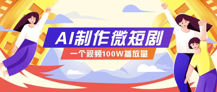 AI制作微短剧实操教程，今年最大风口一个视频100W播放量，附详细实操+变现计划-润格副业网-每天分享热门副业赚钱项目