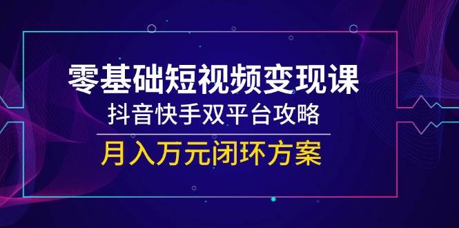 （14988期）零基础短视频变现课，抖音快手双平台攻略，月入万元闭环方案-润格副业网-每天分享热门副业赚钱项目