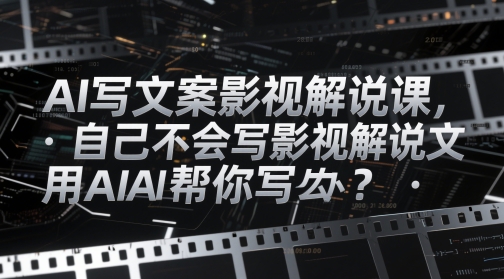 AI写文案影视解说课,自己不会写影视解说文案怎么办?用AI帮你写-润格副业网-每天分享热门副业赚钱项目
