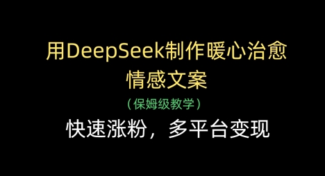 用DeepSeek制作暖心治愈情感文案,快速涨粉,多平台变现-润格副业网-每天分享热门副业赚钱项目