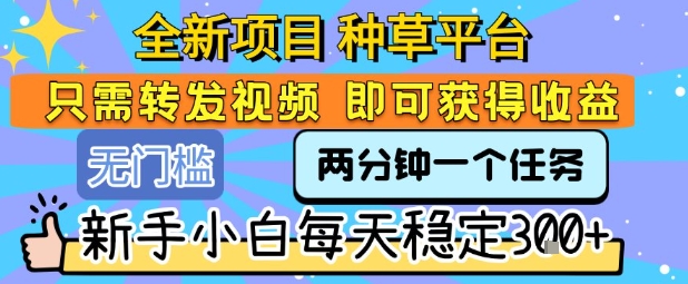 全新项目 种草平台 只需要转发任务视频 即可获得收益 新手小白每天稳定3张+【揭秘】-润格副业网-每天分享热门副业赚钱项目
