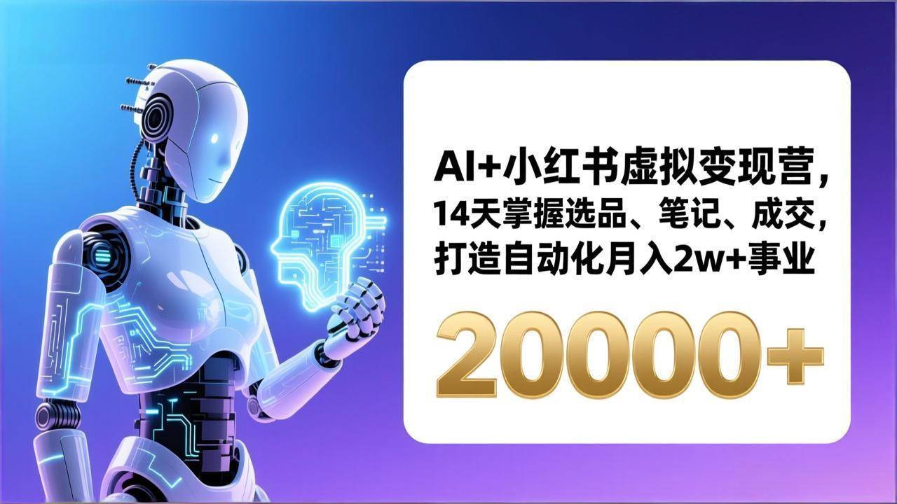 （17250期）AI+小红书虚拟变现营，14天掌握选品、笔记、成交，打造自动化月入2w+事业（更新）-润格副业网-每天分享热门副业赚钱项目