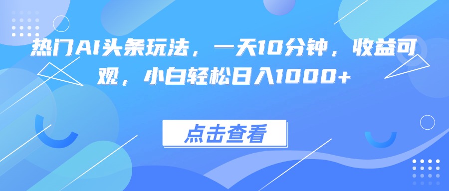 热门AI头条玩法，一天10分钟，收益可观，小白轻松日入1000+-润格副业网-每天分享热门副业赚钱项目