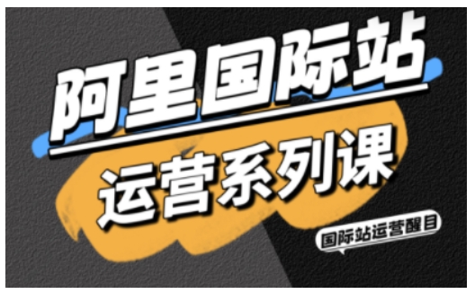 阿里国际站运营系列课，涵盖精准引流、直通车与全站推实战SOP，搭配AI效率工具包与高阶增长玩法-润格副业网-每天分享热门副业赚钱项目